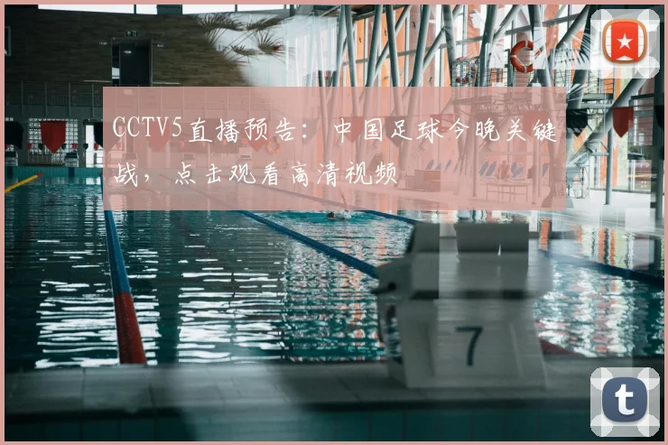 CCTV5直播预告:中国足球今晚关键战,点击观看高清视频