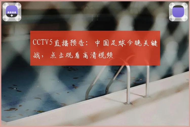 CCTV5直播预告:中国足球今晚关键战,点击观看高清视频