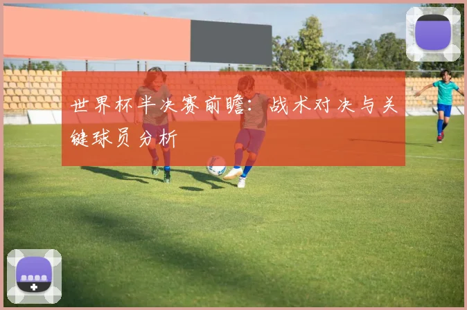 世界杯半决赛前瞻：战术对决与关键球员分析
