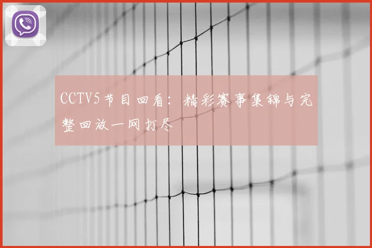 CCTV5节目回看:精彩赛事集锦与完整回放一网打尽