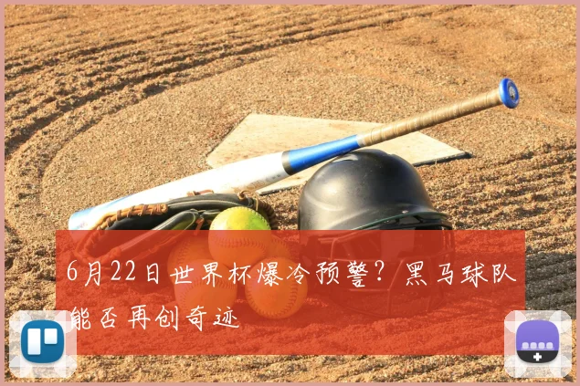 6月22日世界杯爆冷预警？黑马球队能否再创奇迹
